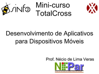 Mini-curso
          TotalCross

Desenvolvimento de Aplicativos
   para Dispositivos Móveis

             Prof. Nécio de Lima Veras
 