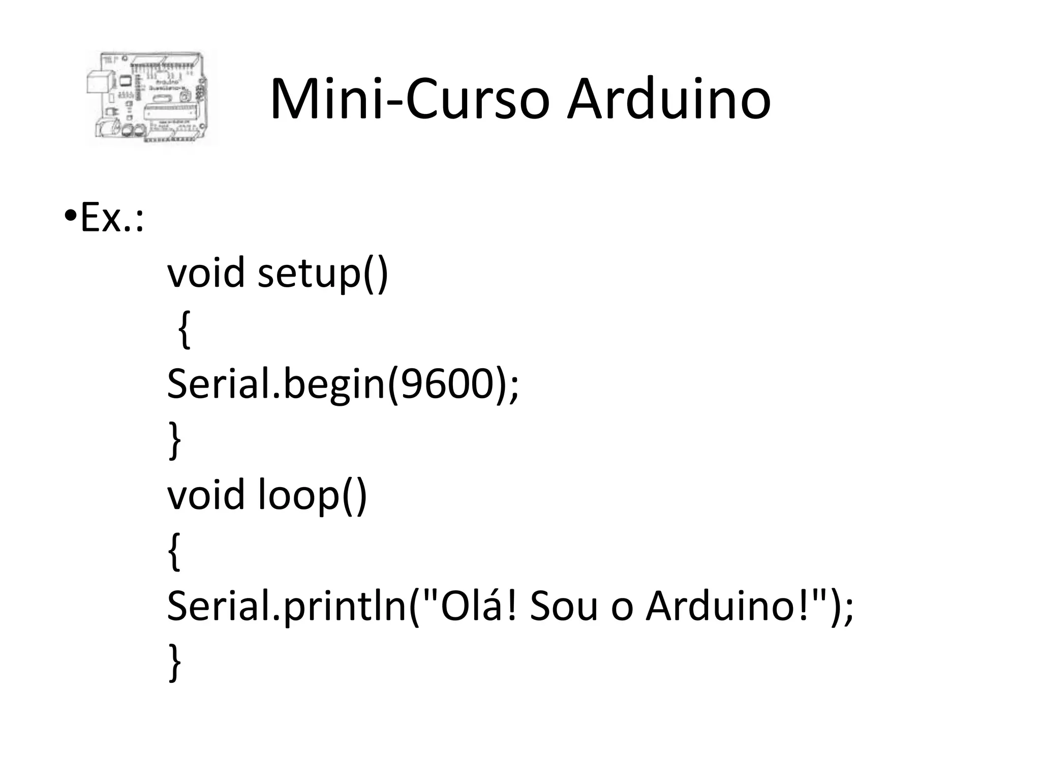Mini-Curso Arduino •Ex.: void setup() { Serial.begin(9600); } void loop() { Serial.println("Olá! Sou o Arduino!"); } 