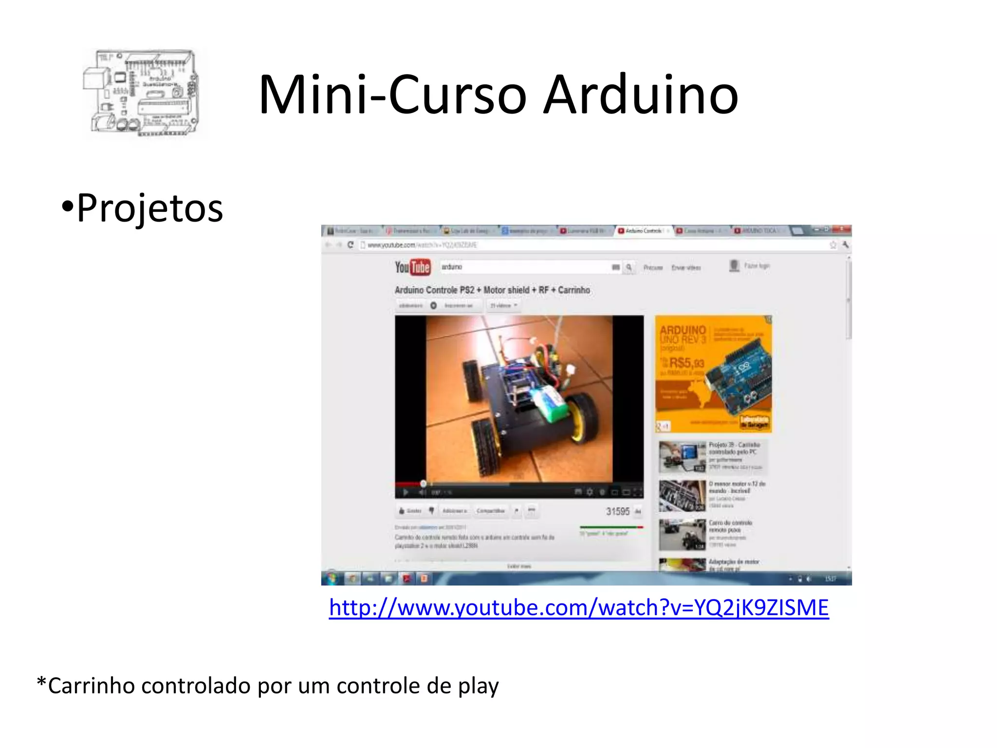 Mini-Curso Arduino •Projetos http://www.youtube.com/watch?v=YQ2jK9ZISME *Carrinho controlado por um controle de play 