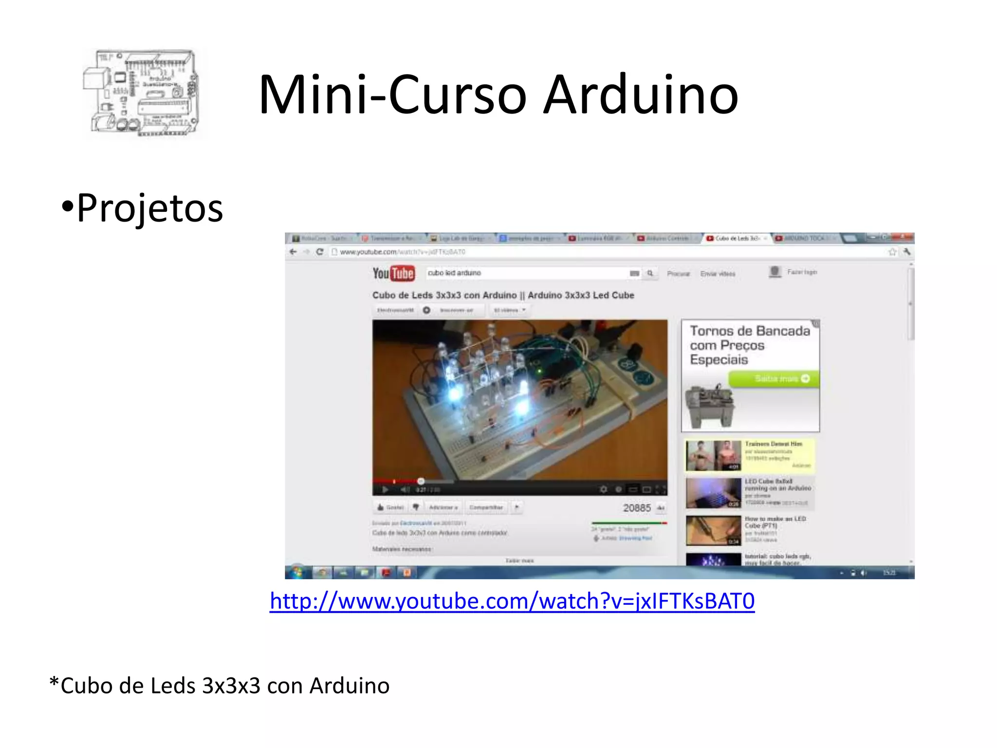 Mini-Curso Arduino •Projetos http://www.youtube.com/watch?v=jxIFTKsBAT0 *Cubo de Leds 3x3x3 con Arduino 