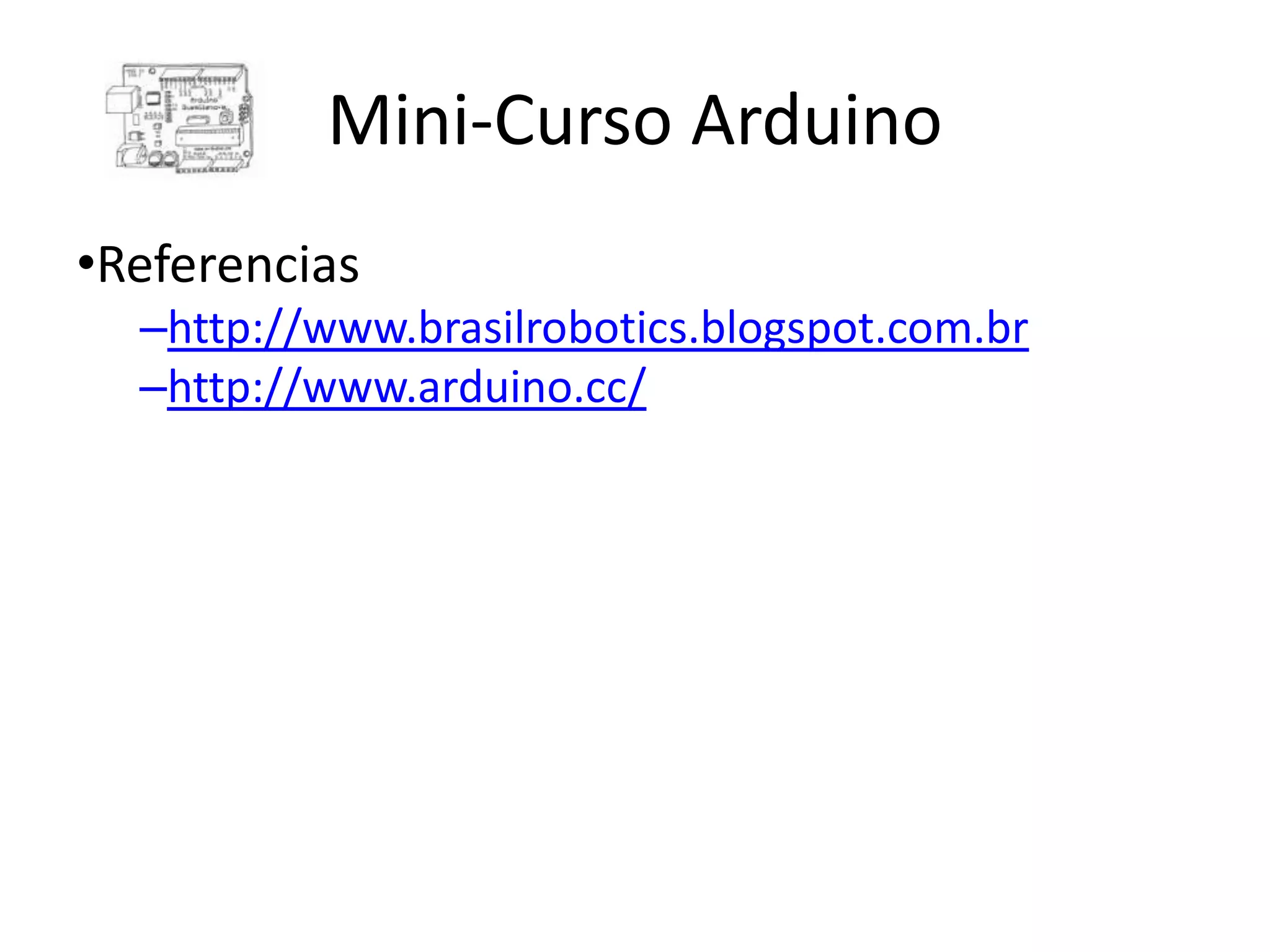 Mini-Curso Arduino •Referencias –http://www.brasilrobotics.blogspot.com.br –http://www.arduino.cc/ 