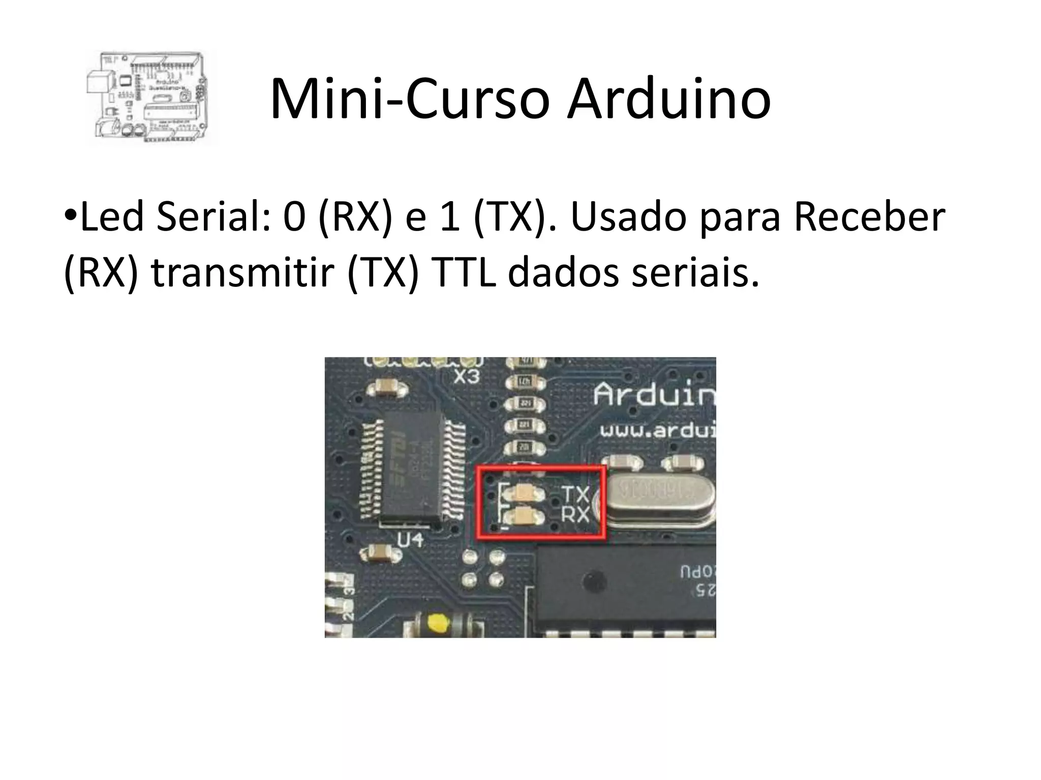 Mini-Curso Arduino •Led Serial: 0 (RX) e 1 (TX). Usado para Receber (RX) transmitir (TX) TTL dados seriais. 