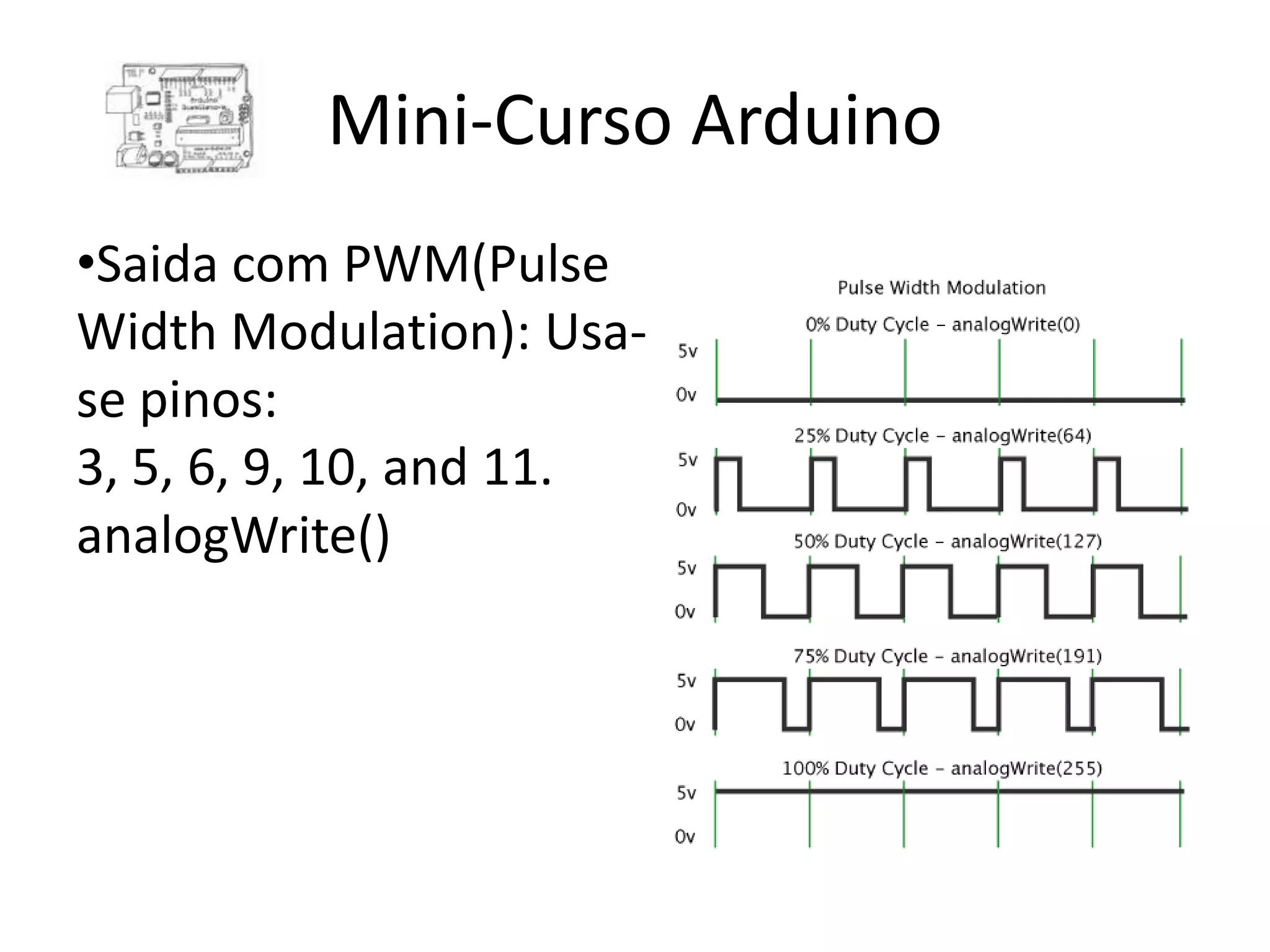 Mini-Curso Arduino •Saida com PWM(Pulse Width Modulation): Usa- se pinos: 3, 5, 6, 9, 10, and 11. analogWrite() 