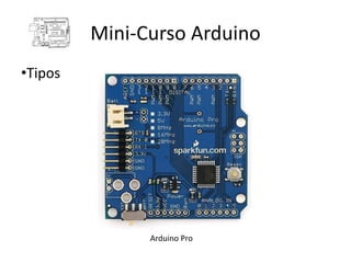Mini-Curso Arduino
•Tipos




               Arduino Pro
 