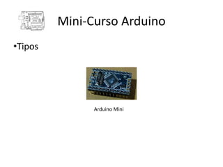 Mini-Curso Arduino
•Tipos




               Arduino Mini
 