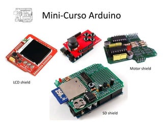 Mini-Curso Arduino




                                      Motor shield


LCD shield




                          SD shield
 