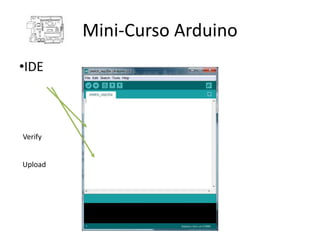 Mini-Curso Arduino
•IDE



Verify


Upload
 