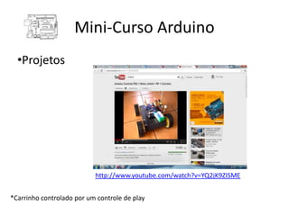Mini-Curso Arduino
  •Projetos




                           http://www.youtube.com/watch?v=YQ2jK9ZISME


*Carrinho controlado por um controle de play
 