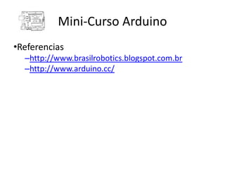 Mini-Curso Arduino
•Referencias
  –http://www.brasilrobotics.blogspot.com.br
  –http://www.arduino.cc/
 