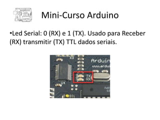 Mini-Curso Arduino
•Led Serial: 0 (RX) e 1 (TX). Usado para Receber
(RX) transmitir (TX) TTL dados seriais.
 