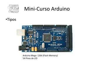 Mini-Curso Arduino
•Tipos




         Arduino Mega- 126k (Flash Memory)
         54 Pinos de I/O
 