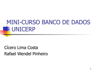 MINI-CURSO BANCO DE DADOS
 – UNICERP


Cícero Lima Costa
Rafael Wendel Pinheiro


                         1
 