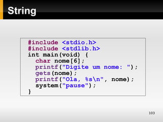 String


    #include <stdio.h>
    #include <stdlib.h>
    int main(void) {
      char nome[6];
      printf("Digite um nome: ");
      gets(nome);
      printf("Ola, %sn", nome);
      system("pause");
    }


                                    103
 