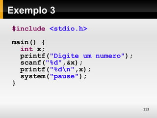 Exemplo 3
#include <stdio.h>
main() {
  int x;
  printf("Digite um numero");
  scanf("%d",&x);
  printf("%dn",x);
  system("pause");
}


                                113
 