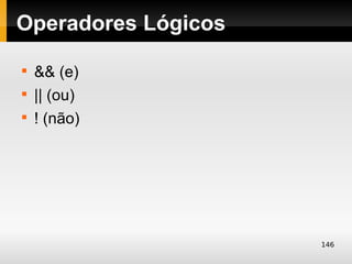 Operadores Lógicos

    && (e)

    || (ou)

    ! (não)




                     146
 