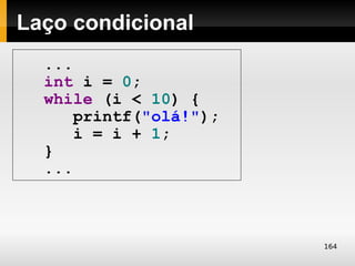 Laço condicional
  ...
  int i = 0;
  while (i < 10) {
      printf("olá!");
      i = i + 1;
  }
  ...



                        164
 