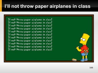 I’ll not throw paper airplanes in class




                                      166
 
