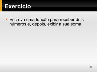 Exercício

    Escreva uma função para receber dois
    números e, depois, exibir a sua soma.




                                            183
 