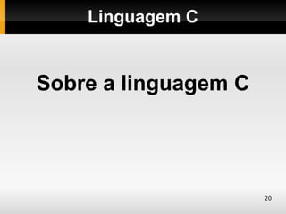 Linguagem C


Sobre a linguagem C




                      20
 