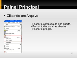Painel Principal
• Clicando em Arquivo

                - Fechar o conteúdo da aba aberta.
                - Fechar todas as abas abertas.
                - Fechar o projeto.




                                                     37
 