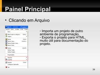 Painel Principal
• Clicando em Arquivo

                - Importa um projeto de outro
                ambiente de programação.
                - Exporta o projeto para HTML,
                muito útil para documentação do
                projeto.




                                                  39
 