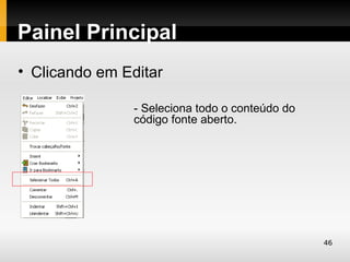 Painel Principal
• Clicando em Editar

                - Seleciona todo o conteúdo do
                código fonte aberto.




                                                 46
 