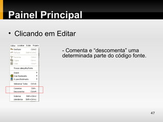 Painel Principal
• Clicando em Editar

               - Comenta e “descomenta” uma
               determinada parte do código fonte.




                                                    47
 