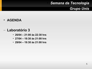 • Semana da Tecnologia
                                              • Grupo Unis


• AGENDA


– Laboratório 3
     • 26/04 – 21:00 às 22:30 hrs
     • 27/04 – 19:30 às 21:00 hrs
     • 29/04 – 19:30 às 21:00 hrs




                                                        5
 