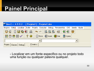 Painel Principal




 - Localizar em um fonte especifico ou no projeto todo
 uma função ou qualquer palavra qualquer.

                                                         50
 