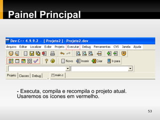 Painel Principal




 - Executa, compila e recompila o projeto atual.
 Usaremos os ícones em vermelho.

                                                   53
 