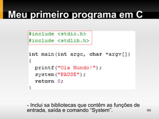 Meu primeiro programa em C




   - Inclui sa bibliotecas que contêm as funções de
   entrada, saída e comando “System”.                 60
 