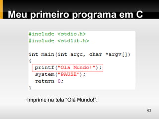 Meu primeiro programa em C




   -Imprime na tela “Olá Mundo!”.
                                    62
 