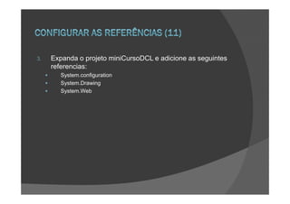 3.   Expanda o projeto miniCursoDCL e adicione as seguintes
     referencias:
        System.configuration
        System.Drawing
        System.Web
 