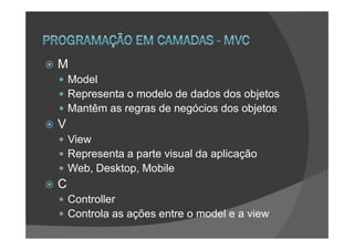 M
    Model
    Representa o modelo de dados dos objetos
    Mantêm as regras de negócios dos objetos
V
    View
    Representa a parte visual da aplicação
    Web, Desktop, Mobile
C
    Controller
    Controla as ações entre o model e a view
 