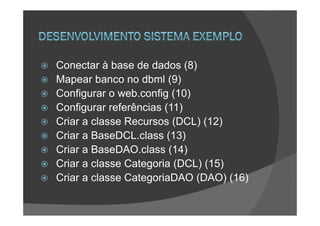 Conectar à base de dados (8)
Mapear banco no dbml (9)
Configurar o web.config (10)
Configurar referências (11)
Criar a classe Recursos (DCL) (12)
Criar a BaseDCL.class (13)
Criar a BaseDAO.class (14)
Criar a classe Categoria (DCL) (15)
Criar a classe CategoriaDAO (DAO) (16)
 