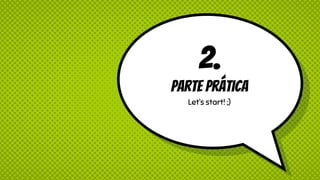 2.
Parte Prática
Let’s start! ;)
 