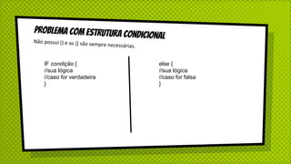 Problema com estrutura condicionalNão possui () e as {} são sempre necessárias.
IF condição {
//sua lógica
//caso for verdadeira
}
else {
//sua lógica
//caso for falsa
}
 