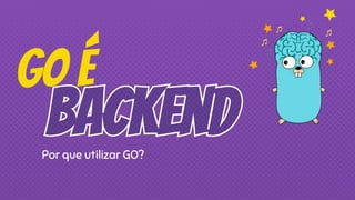 GO é
Por que utilizar GO?
 