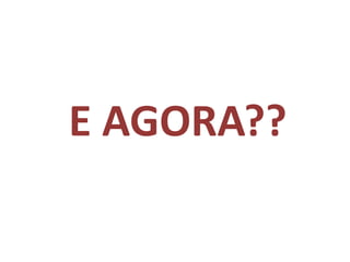 E AGORA??

 