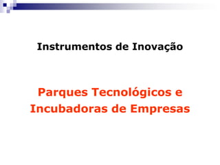 Instrumentos de Inovação

Parques Tecnológicos e
Incubadoras de Empresas

 