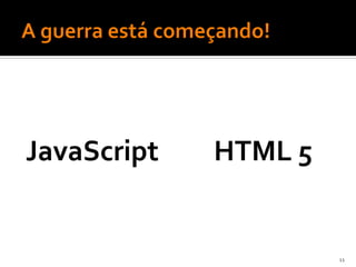 JavaScript   HTML 5


                      11
 