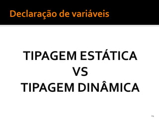TIPAGEM ESTÁTICA
       VS
TIPAGEM DINÂMICA
                   24
 