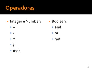    Integer e Number:      Boolean:
    +                       and
    -                       or
    *                       not
    /
     mod



                                       28
 