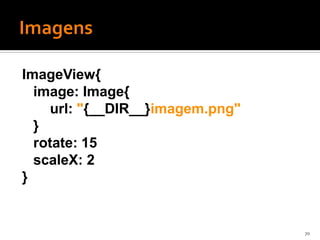 ImageView{
  image: Image{
     url: "{__DIR__}imagem.png"
  }
  rotate: 15
  scaleX: 2
}


                                  70
 