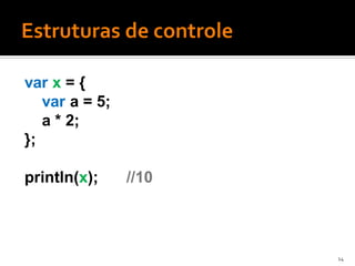 var x = {
   var a = 5;
   a * 2;
};

println(x);     //10



                       14
 