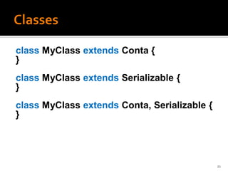 class MyClass extends Conta {
}
class MyClass extends Serializable {
}
class MyClass extends Conta, Serializable {
}




                                              21
 