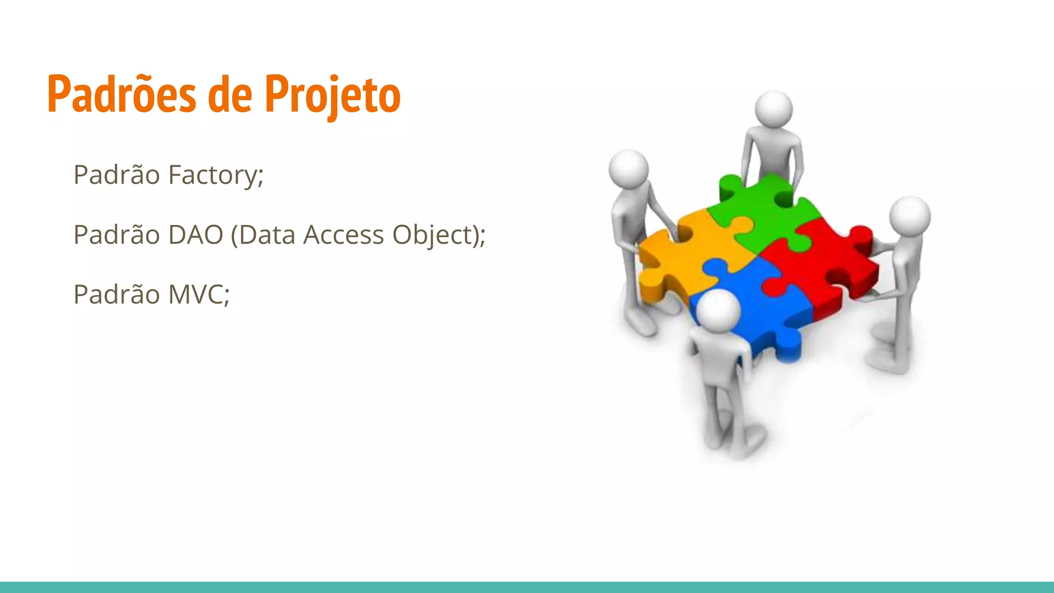 Padrões de Projeto Padrão Factory; Padrão DAO (Data Access Object); Padrão MVC; 