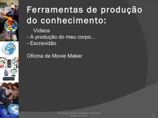 Ferramentas de produção do conhecimento: Vídeos - A produção do meu corpo...  - Escravidão Oficina de Movie Maker Tecnologias Digitais e Mediação Pedagógica Welton S. Fontes 
