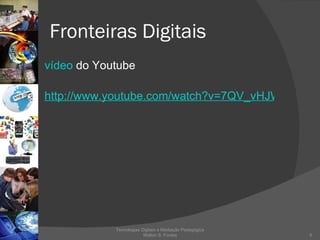 Fronteiras Digitais vídeo  do Youtube http://www.youtube.com/watch?v=7QV_vHJWqQI Tecnologias Digitais e Mediação Pedagógica Welton S. Fontes 