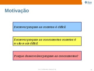 Motivação


   Escreverpr am as  r os  dií l
             ogr   cor et é  fci



   Escreverpr am as 
             ogr   concor ent cor et é
                         r es  r os 
   m uio  ai dií l
      t m s  fci



   Porque 
         desenvol   ogr as 
                verpr am  concor ent
                                r es?



                Sun  onfdental I er   nl
                   C i      i : nt nalO y   12
 